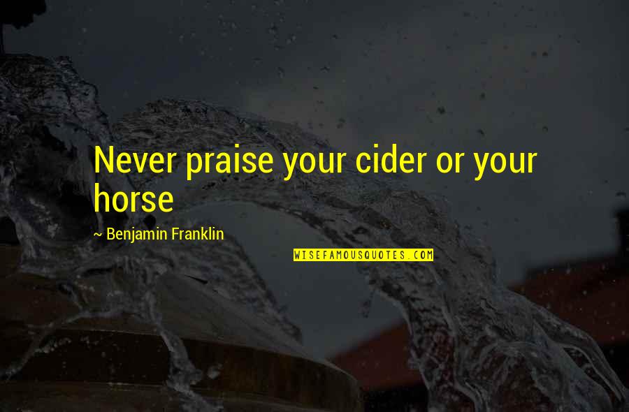 Being Brought Back To Life Quotes By Benjamin Franklin: Never praise your cider or your horse