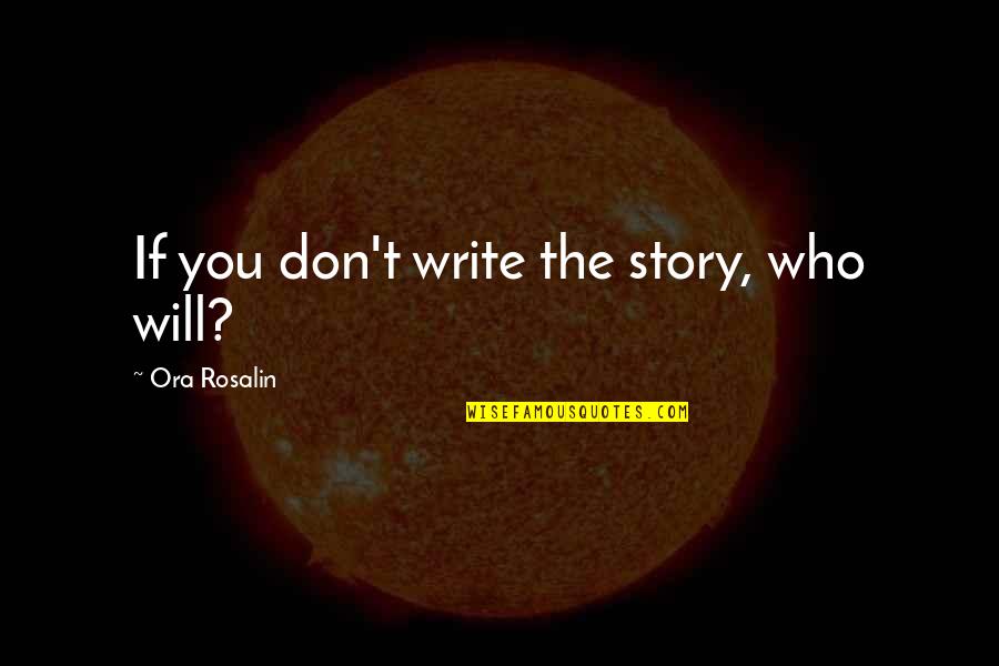 Being Brought Back To Life Quotes By Ora Rosalin: If you don't write the story, who will? Being Brought Back To Life Quotes By Ora Rosalin: If you don't write the story, who will?