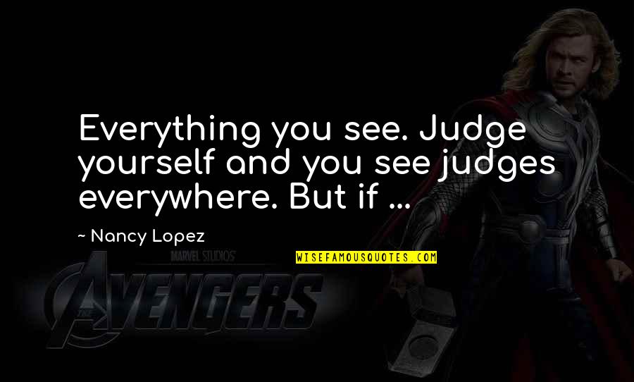 Being Brought Together Quotes By Nancy Lopez: Everything you see. Judge yourself and you see