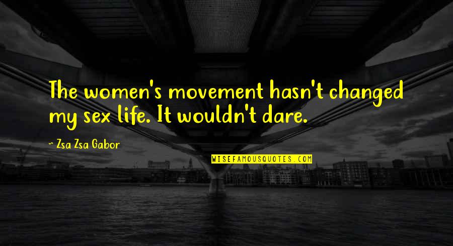 Being Brutally Honest Quotes By Zsa Zsa Gabor: The women's movement hasn't changed my sex life.