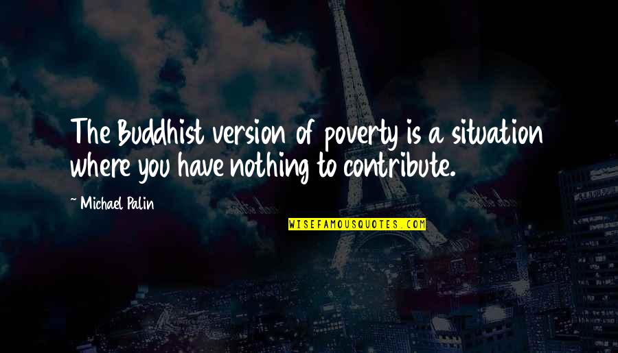 Being Buff Quotes By Michael Palin: The Buddhist version of poverty is a situation