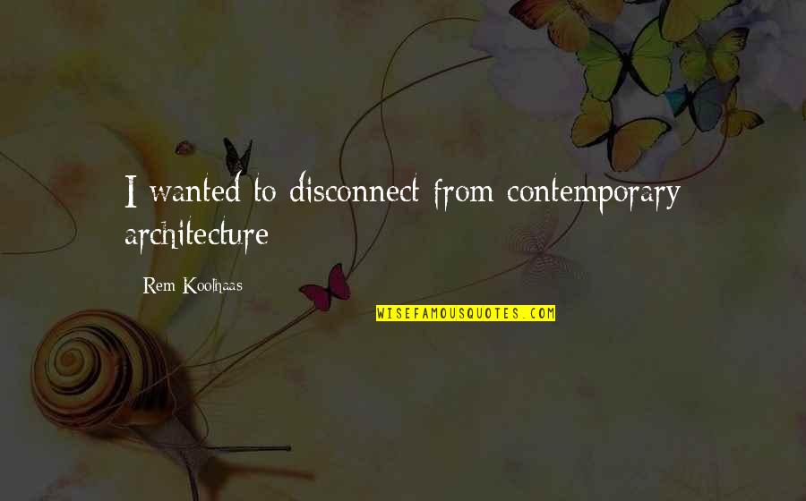 Being Buff Quotes By Rem Koolhaas: I wanted to disconnect from contemporary architecture