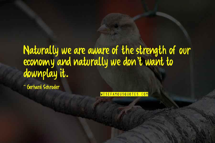 Being Bulimic Quotes By Gerhard Schroder: Naturally we are aware of the strength of Being Bulimic Quotes By Gerhard Schroder: Naturally we are aware of the strength of