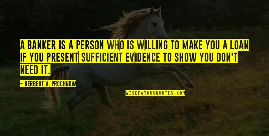 Being Bull Headed Quotes By Herbert V. Prochnow: A banker is a person who is willing Being Bull Headed Quotes By Herbert V. Prochnow: A banker is a person who is willing
