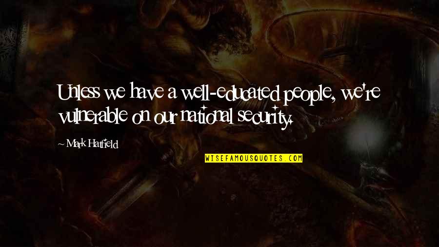 Being Bullied At Work Quotes By Mark Hatfield: Unless we have a well-educated people, we're vulnerable