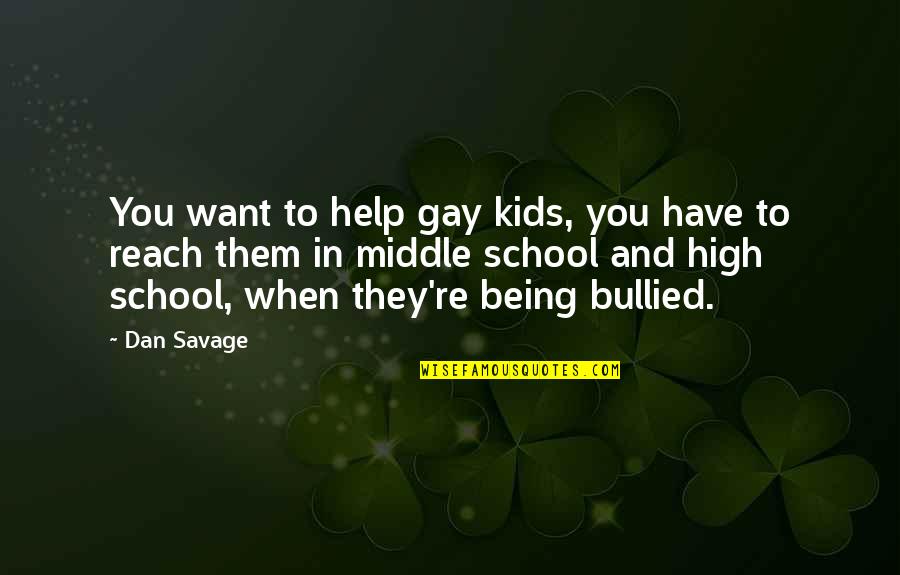 Being Bullied In High School Quotes By Dan Savage: You want to help gay kids, you have