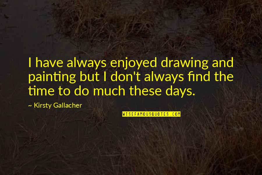 Being Burgled Quotes By Kirsty Gallacher: I have always enjoyed drawing and painting but