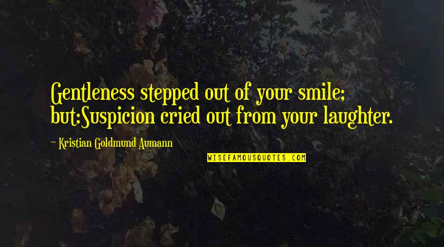 Being Burgled Quotes By Kristian Goldmund Aumann: Gentleness stepped out of your smile; but:Suspicion cried