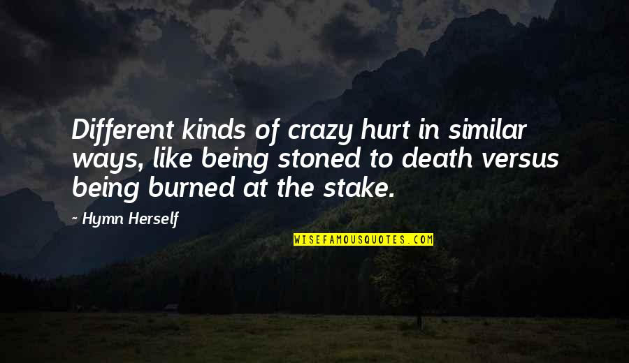 Being Burned Out Quotes By Hymn Herself: Different kinds of crazy hurt in similar ways,