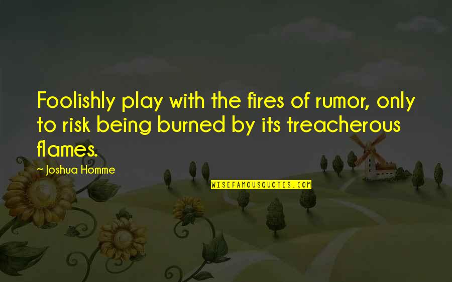Being Burned Out Quotes By Joshua Homme: Foolishly play with the fires of rumor, only