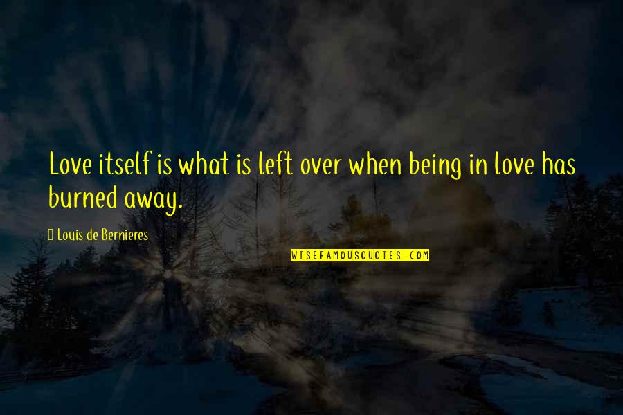 Being Burned Out Quotes By Louis De Bernieres: Love itself is what is left over when