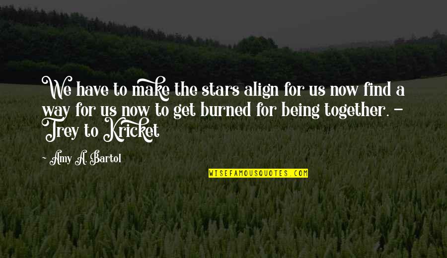 Being Burned Quotes By Amy A. Bartol: We have to make the stars align for