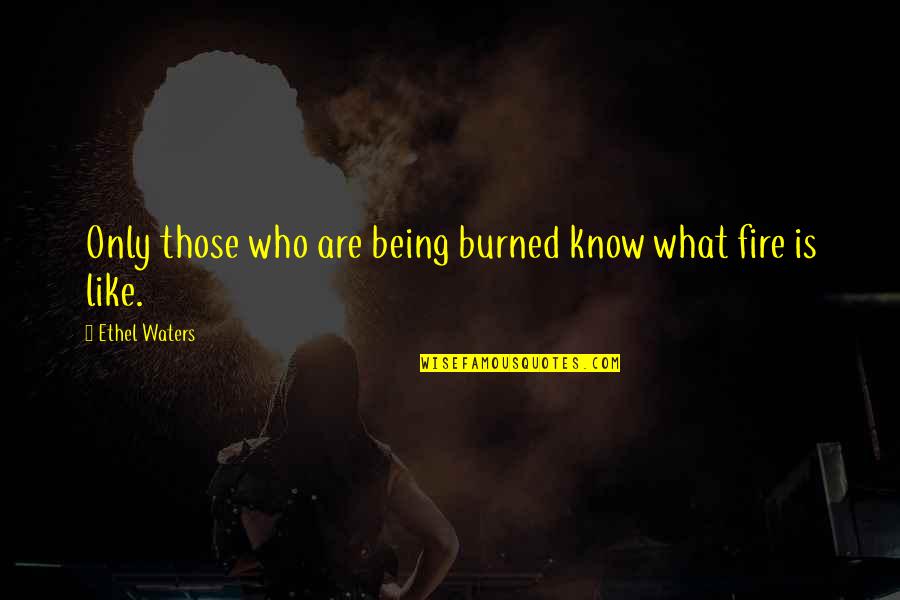 Being Burned Quotes By Ethel Waters: Only those who are being burned know what