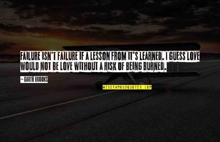 Being Burned Quotes By Garth Brooks: Failure isn't failure if a lesson from it's