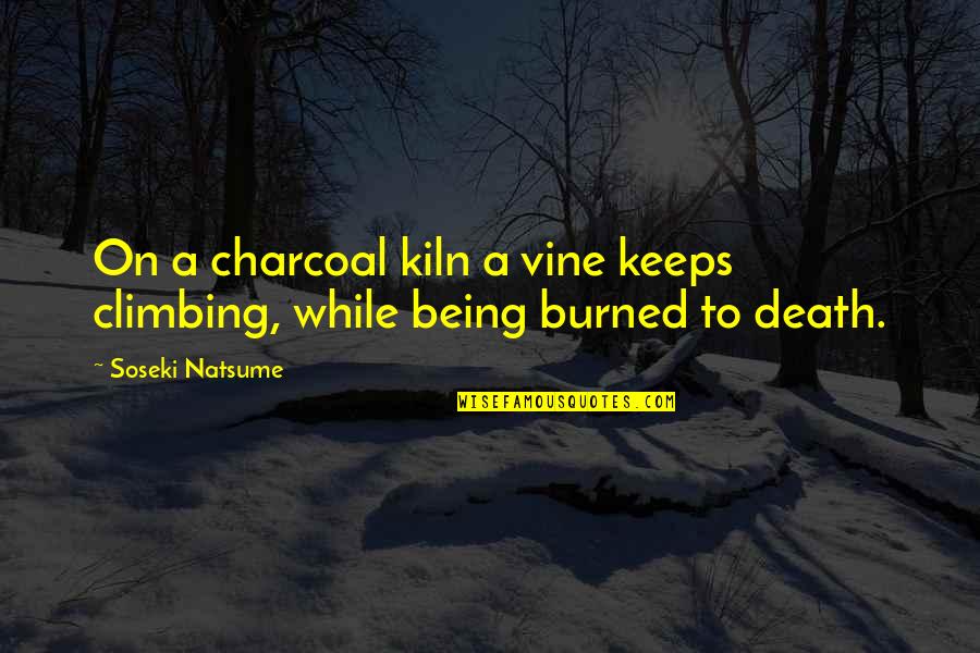 Being Burned Quotes By Soseki Natsume: On a charcoal kiln a vine keeps climbing,