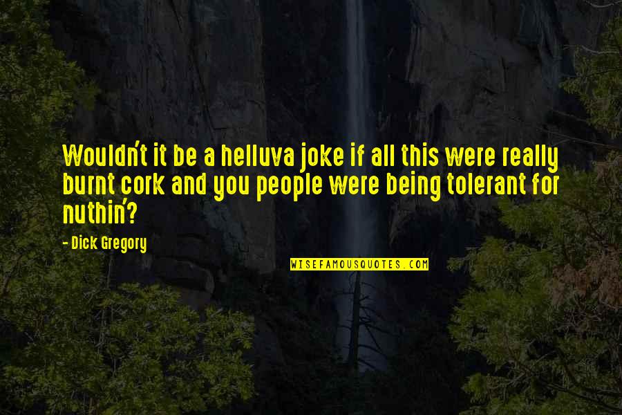 Being Burnt Out Quotes By Dick Gregory: Wouldn't it be a helluva joke if all Being Burnt Out Quotes By Dick Gregory: Wouldn't it be a helluva joke if all