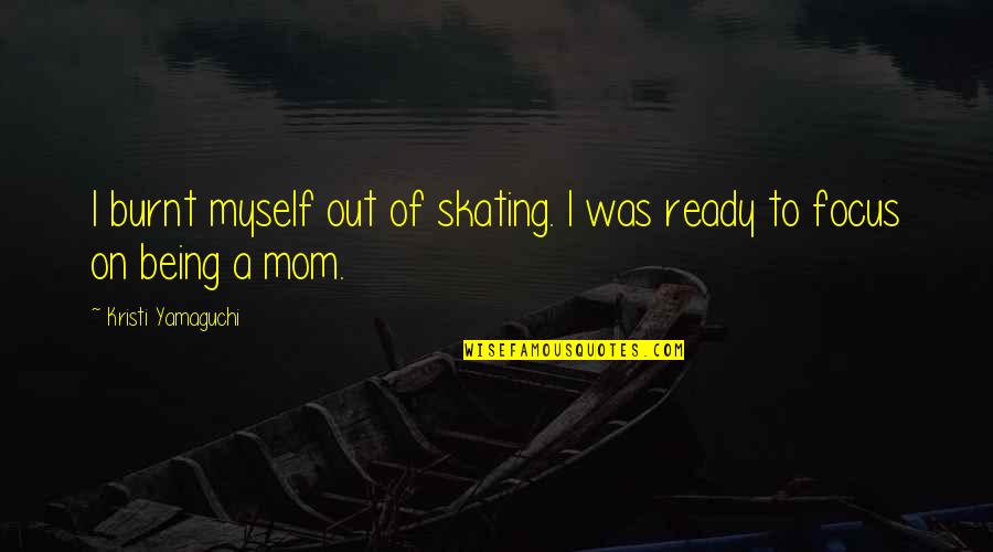 Being Burnt Out Quotes By Kristi Yamaguchi: I burnt myself out of skating. I was Being Burnt Out Quotes By Kristi Yamaguchi: I burnt myself out of skating. I was