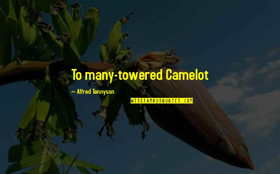 Being Busy To Forget Quotes By Alfred Tennyson: To many-towered Camelot