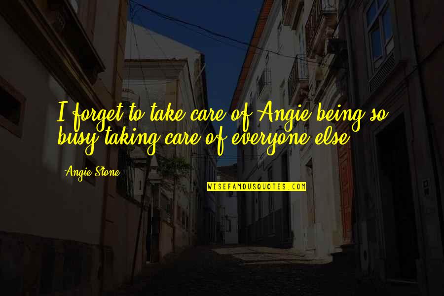Being Busy To Forget Quotes By Angie Stone: I forget to take care of Angie being