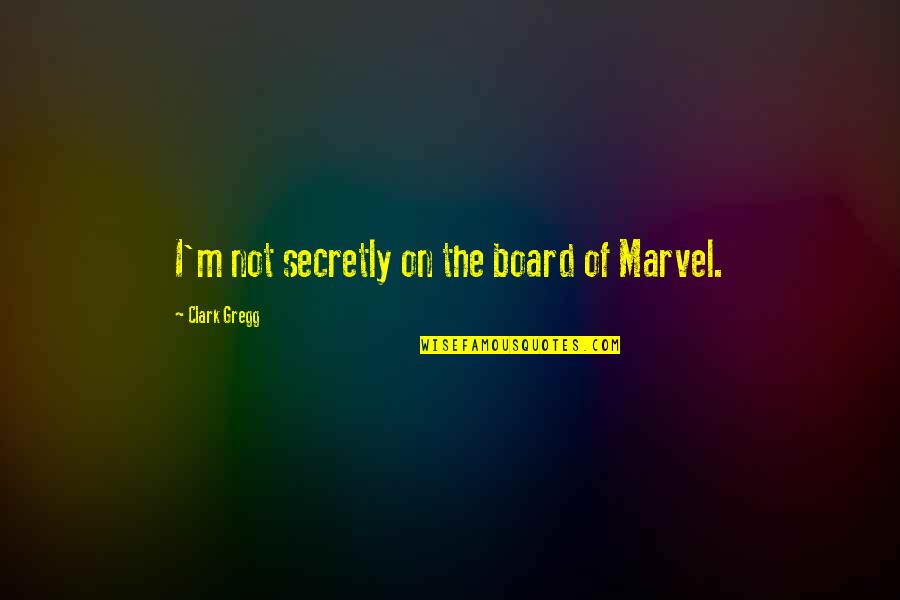 Being Busy To Forget Quotes By Clark Gregg: I'm not secretly on the board of Marvel.
