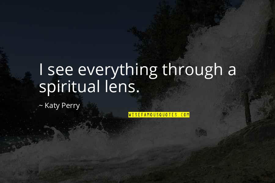 Being Busy To Forget Quotes By Katy Perry: I see everything through a spiritual lens.