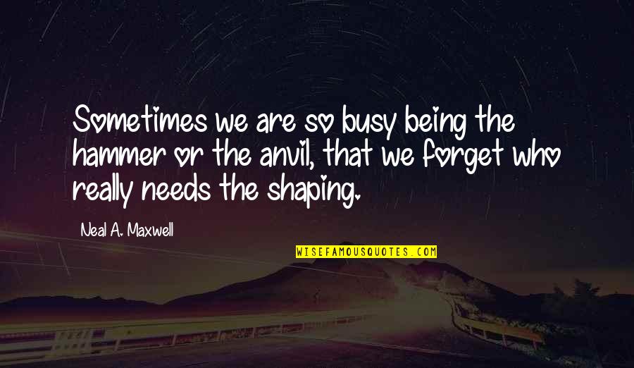 Being Busy To Forget Quotes By Neal A. Maxwell: Sometimes we are so busy being the hammer