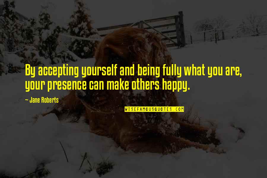 Being By Yourself And Happy Quotes By Jane Roberts: By accepting yourself and being fully what you