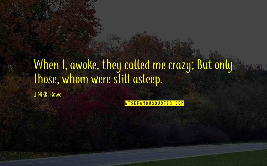 Being Called Crazy Quotes By Nikki Rowe: When I, awoke, they called me crazy; But