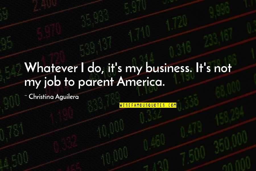 Being Called To Ministry Quotes By Christina Aguilera: Whatever I do, it's my business. It's not Being Called To Ministry Quotes By Christina Aguilera: Whatever I do, it's my business. It's not