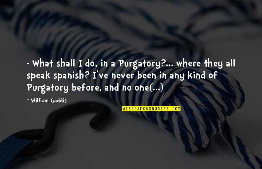 Being Calmed Quotes By William Gaddis: - What shall I do, in a Purgatory?...