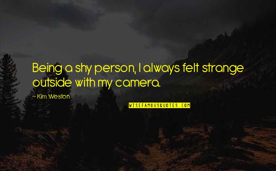 Being Camera Shy Quotes By Kim Weston: Being a shy person, I always felt strange