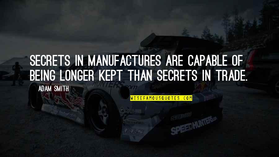 Being Capable Quotes By Adam Smith: Secrets in manufactures are capable of being longer