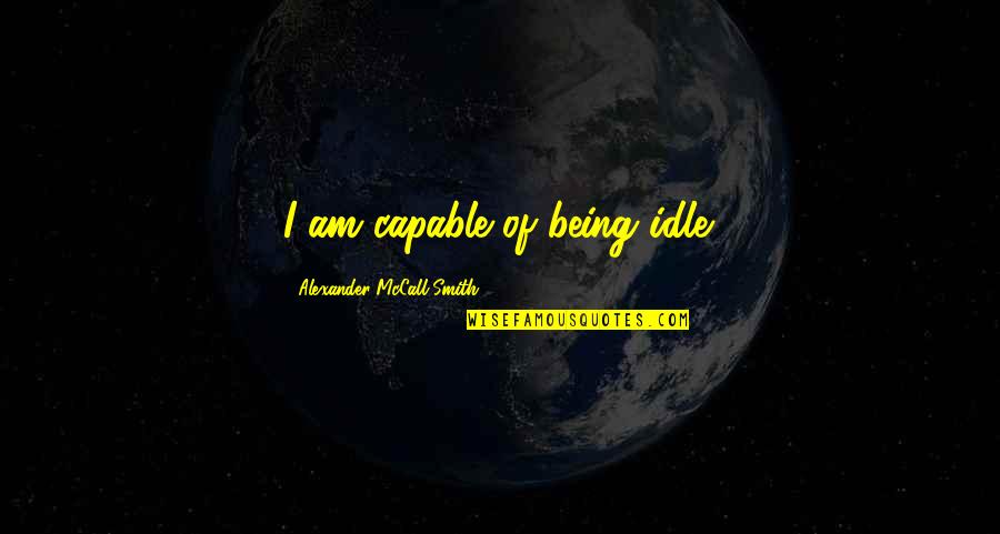 Being Capable Quotes By Alexander McCall Smith: I am capable of being idle.