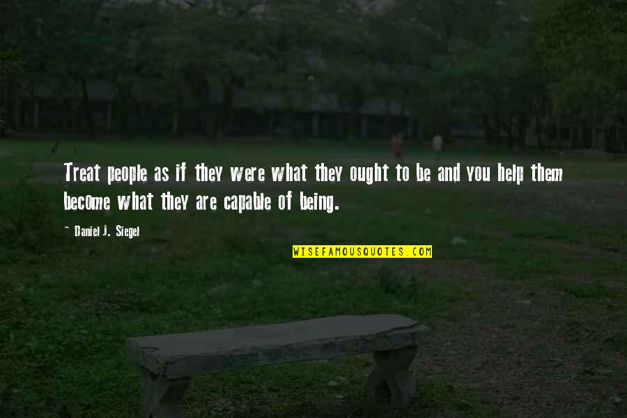 Being Capable Quotes By Daniel J. Siegel: Treat people as if they were what they