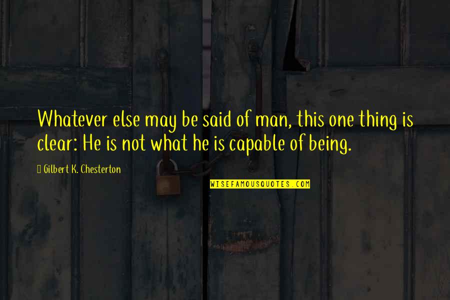Being Capable Quotes By Gilbert K. Chesterton: Whatever else may be said of man, this
