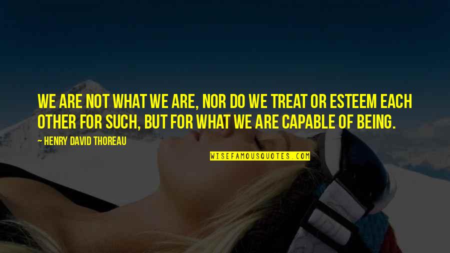 Being Capable Quotes By Henry David Thoreau: We are not what we are, nor do