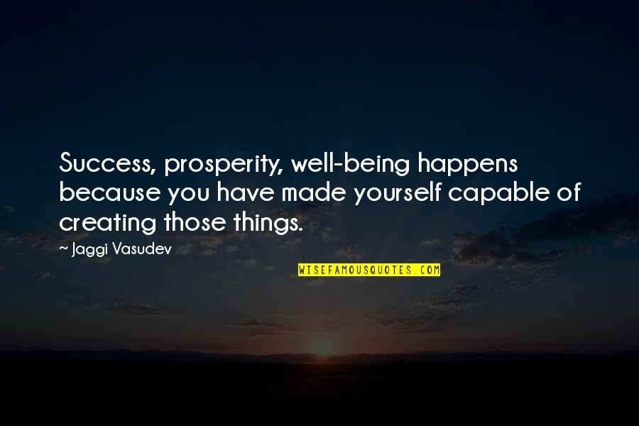 Being Capable Quotes By Jaggi Vasudev: Success, prosperity, well-being happens because you have made