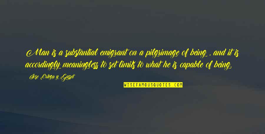 Being Capable Quotes By Jose Ortega Y Gasset: Man is a substantial emigrant on a pilgrimage