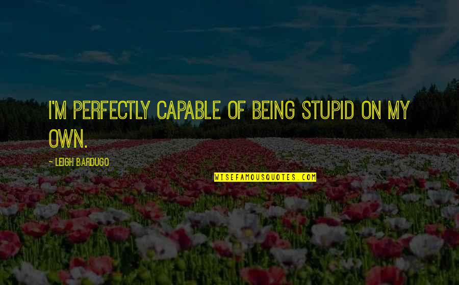Being Capable Quotes By Leigh Bardugo: I'm perfectly capable of being stupid on my