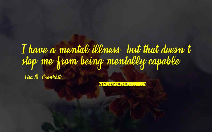 Being Capable Quotes By Lisa M. Cronkhite: I have a mental illness, but that doesn't