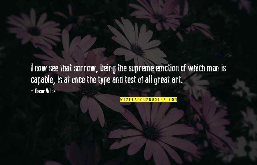 Being Capable Quotes By Oscar Wilde: I now see that sorrow, being the supreme