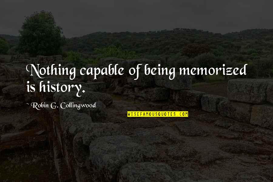 Being Capable Quotes By Robin G. Collingwood: Nothing capable of being memorized is history.