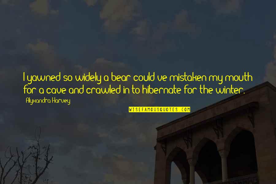 Being Careful About Falling In Love Quotes By Alyxandra Harvey: I yawned so widely a bear could've mistaken Being Careful About Falling In Love Quotes By Alyxandra Harvey: I yawned so widely a bear could've mistaken