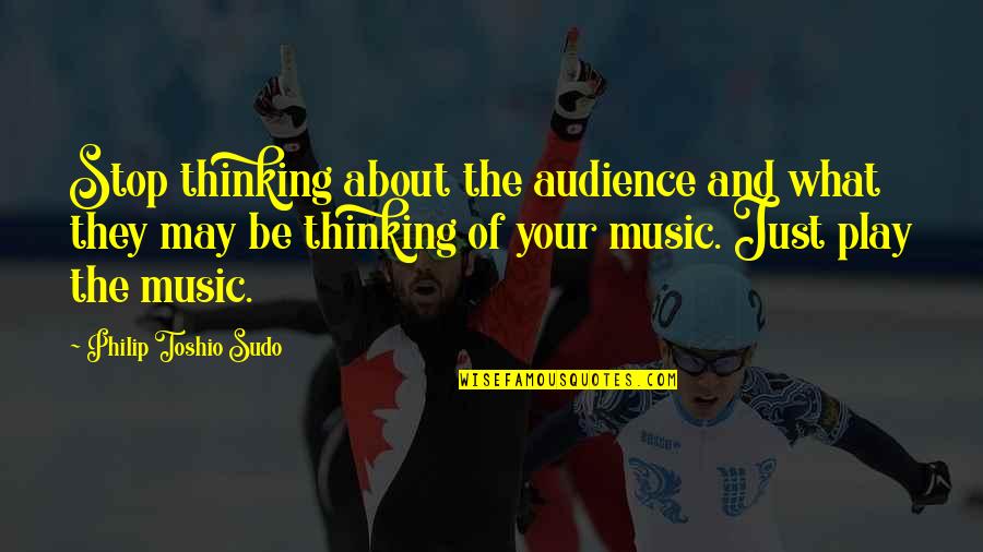 Being Careful Of Friends Quotes By Philip Toshio Sudo: Stop thinking about the audience and what they