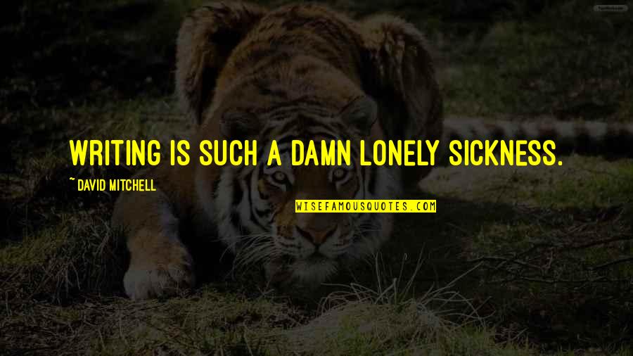 Being Careful What U Say Quotes By David Mitchell: Writing is such a damn lonely sickness. Being Careful What U Say Quotes By David Mitchell: Writing is such a damn lonely sickness.