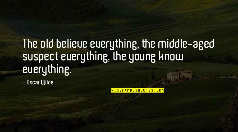 Being Careful What You Believe Quotes By Oscar Wilde: The old believe everything, the middle-aged suspect everything,