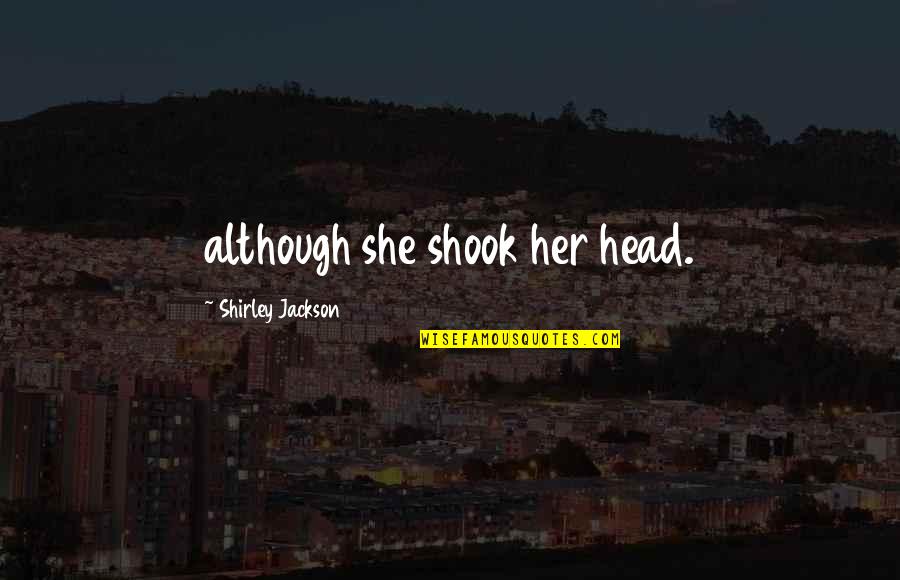Being Careful What You Say To Others Quotes By Shirley Jackson: although she shook her head. Being Careful What You Say To Others Quotes By Shirley Jackson: although she shook her head.