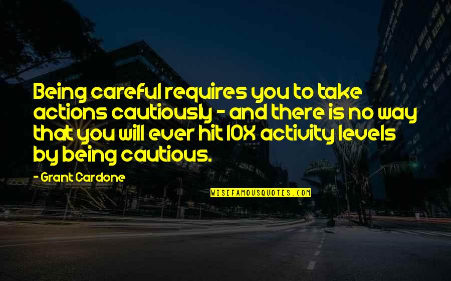 Being Careful With Your Actions Quotes By Grant Cardone: Being careful requires you to take actions cautiously