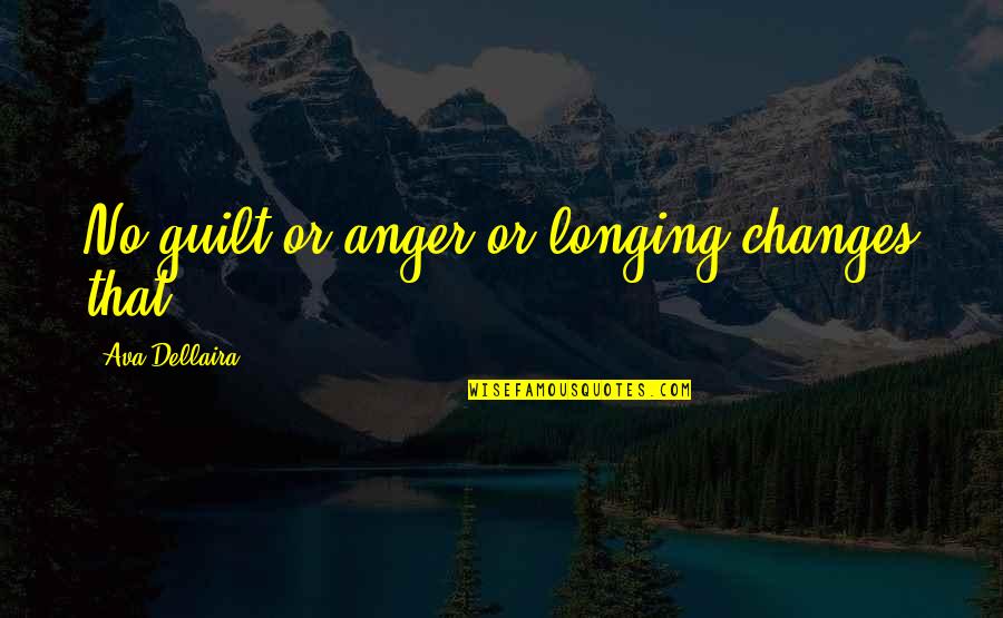 Being Careless With Friendship Quotes By Ava Dellaira: No guilt or anger or longing changes that. Being Careless With Friendship Quotes By Ava Dellaira: No guilt or anger or longing changes that.