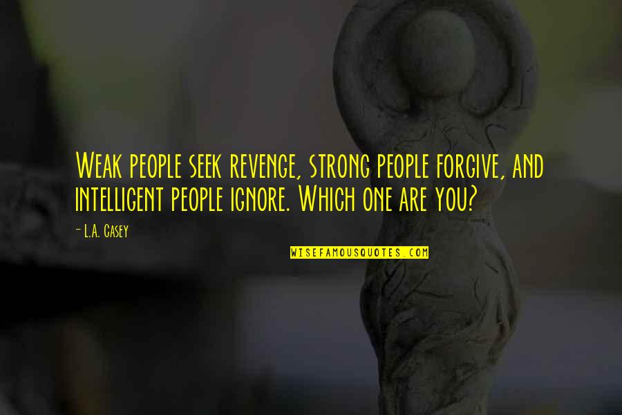 Being Careless With Friendship Quotes By L.A. Casey: Weak people seek revenge, strong people forgive, and Being Careless With Friendship Quotes By L.A. Casey: Weak people seek revenge, strong people forgive, and